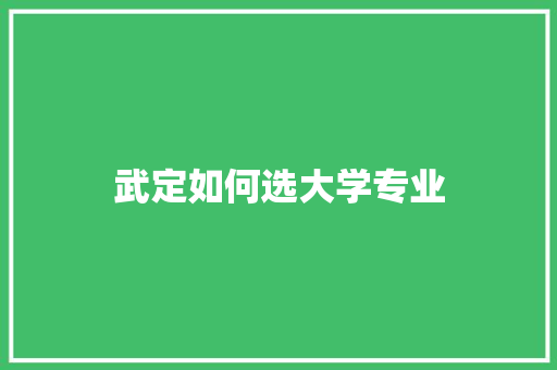 武定如何选大学专业