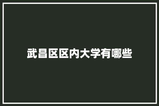 武昌区区内大学有哪些