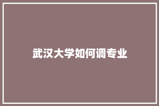 武汉大学如何调专业