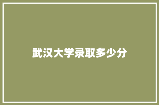 武汉大学录取多少分