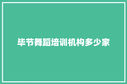 毕节舞蹈培训机构多少家