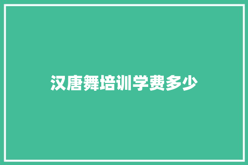 汉唐舞培训学费多少