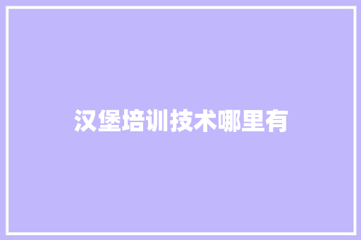 汉堡培训技术哪里有