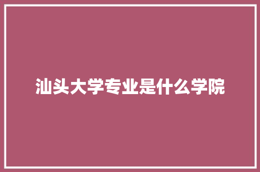 汕头大学专业是什么学院