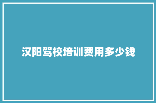 汉阳驾校培训费用多少钱