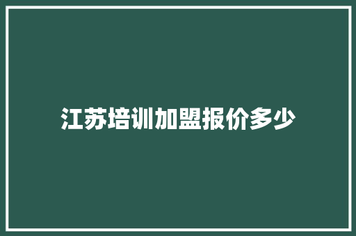 江苏培训加盟报价多少