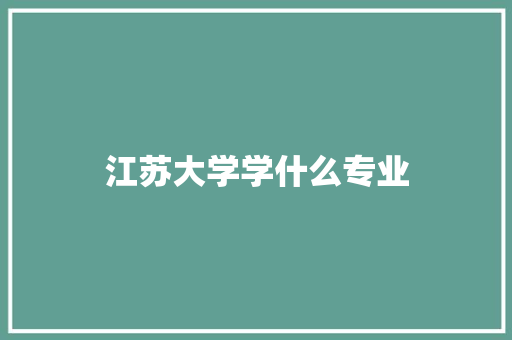 江苏大学学什么专业