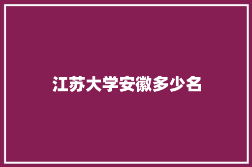 江苏大学安徽多少名
