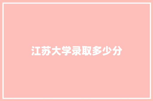 江苏大学录取多少分