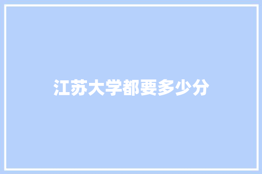 江苏大学都要多少分