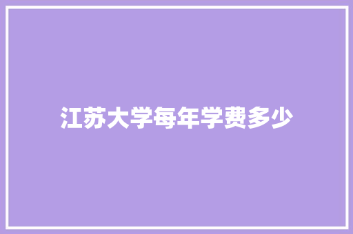 江苏大学每年学费多少