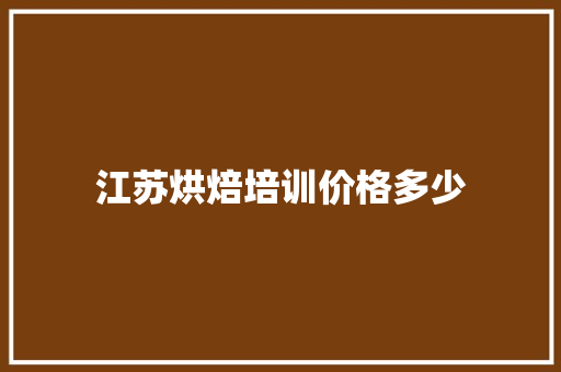 江苏烘焙培训价格多少