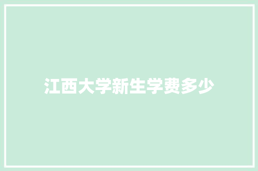 江西大学新生学费多少