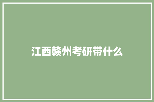 江西赣州考研带什么