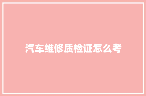汽车维修质检证怎么考