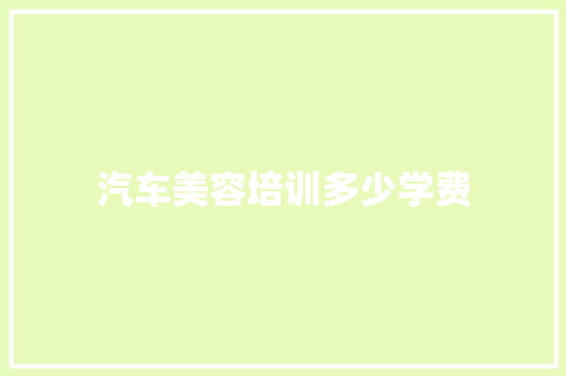 汽车美容培训多少学费