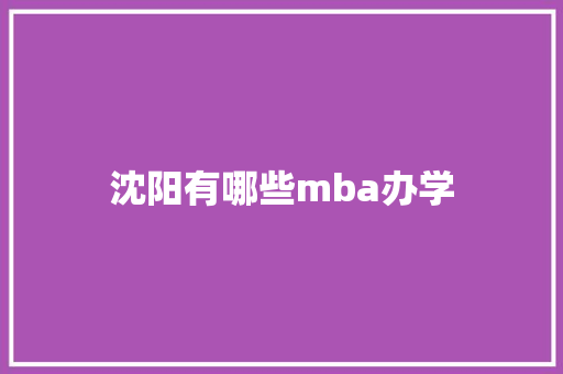 沈阳有哪些mba办学