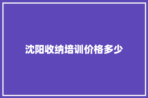 沈阳收纳培训价格多少