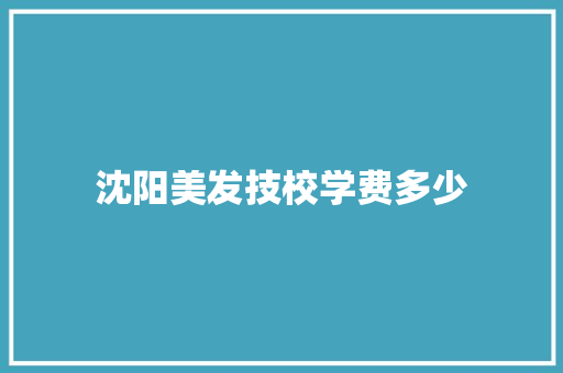 沈阳美发技校学费多少