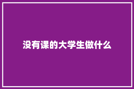 没有课的大学生做什么