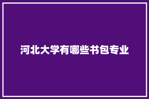 河北大学有哪些书包专业