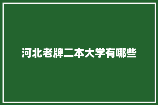 河北老牌二本大学有哪些 演讲稿范文
