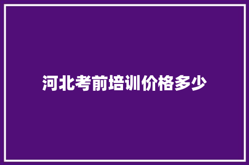 河北考前培训价格多少 散文范文
