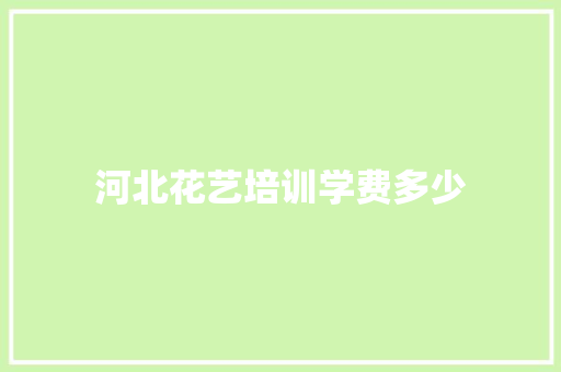 河北花艺培训学费多少 求职信范文