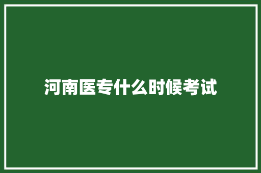河南医专什么时候考试