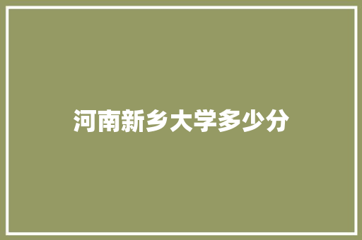 河南新乡大学多少分