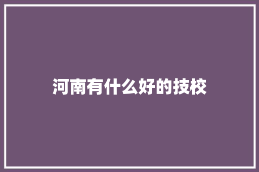 河南有什么好的技校