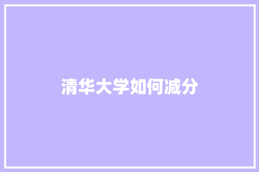 清华大学如何减分 应用文范文