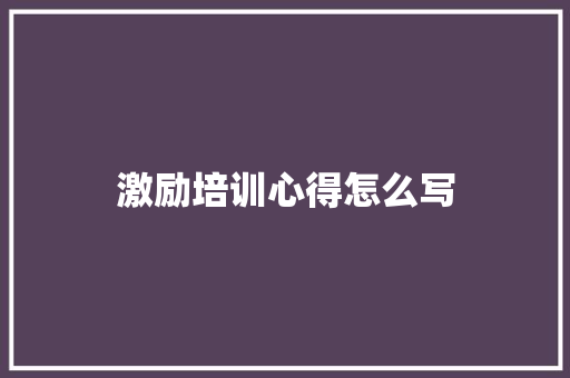 激励培训心得怎么写