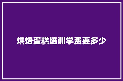 烘焙蛋糕培训学费要多少