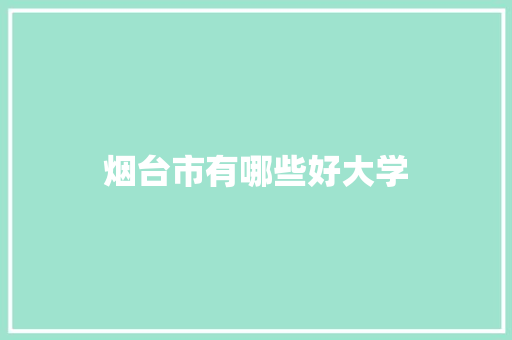 烟台市有哪些好大学 应用文范文
