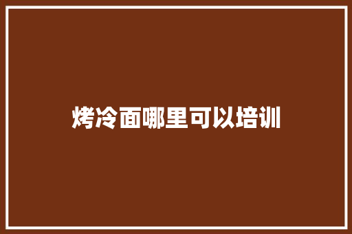 烤冷面哪里可以培训 应用文范文