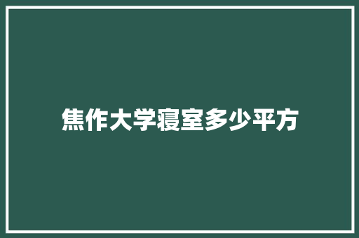 焦作大学寝室多少平方 说明文范文