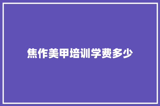 焦作美甲培训学费多少