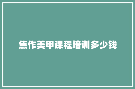 焦作美甲课程培训多少钱