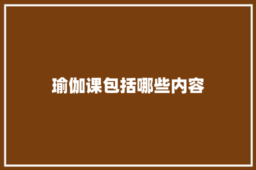 瑜伽课包括哪些内容