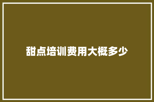 甜点培训费用大概多少