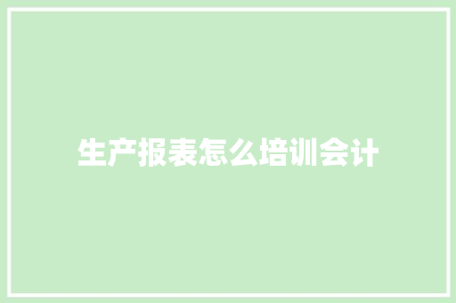 生产报表怎么培训会计
