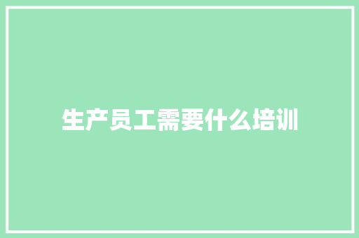 生产员工需要什么培训