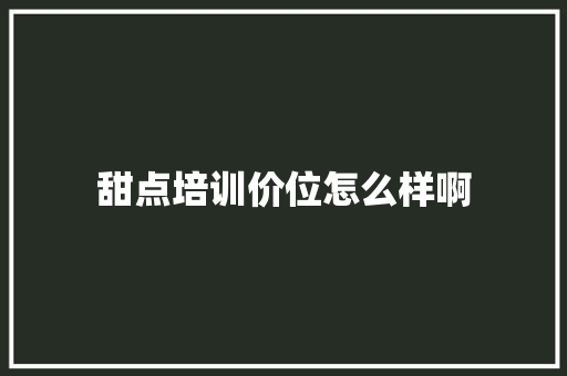 甜点培训价位怎么样啊