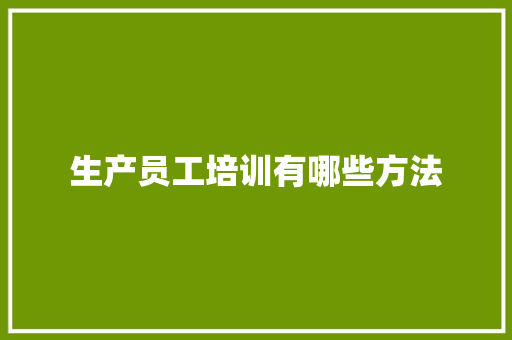 生产员工培训有哪些方法