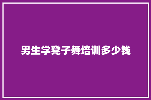 男生学凳子舞培训多少钱
