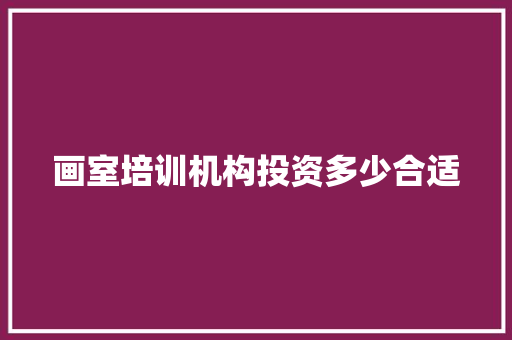 画室培训机构投资多少合适
