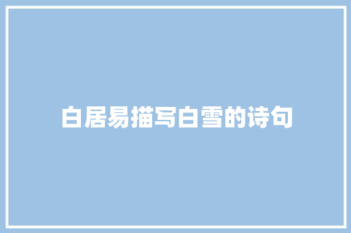 白居易描写白雪的诗句 简历范文