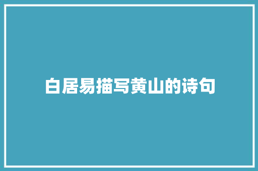 白居易描写黄山的诗句 简历范文