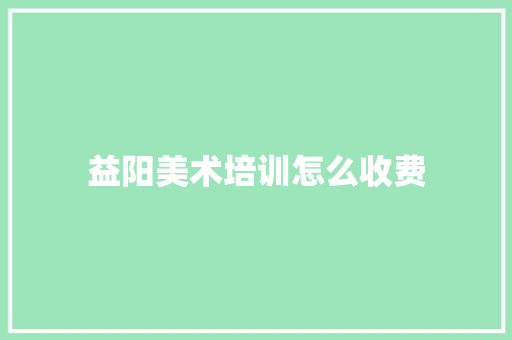 益阳美术培训怎么收费